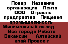 Повар › Название организации ­ Лента, ООО › Отрасль предприятия ­ Пищевая промышленность › Минимальный оклад ­ 1 - Все города Работа » Вакансии   . Алтайский край,Яровое г.